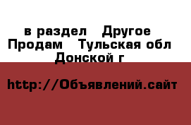  в раздел : Другое » Продам . Тульская обл.,Донской г.